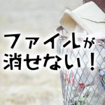 消せないファイルを簡単に消す方法